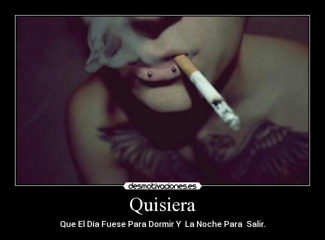 Quisiera - Que El Día Fuese Para Dormir Y La Noche Para Salir.