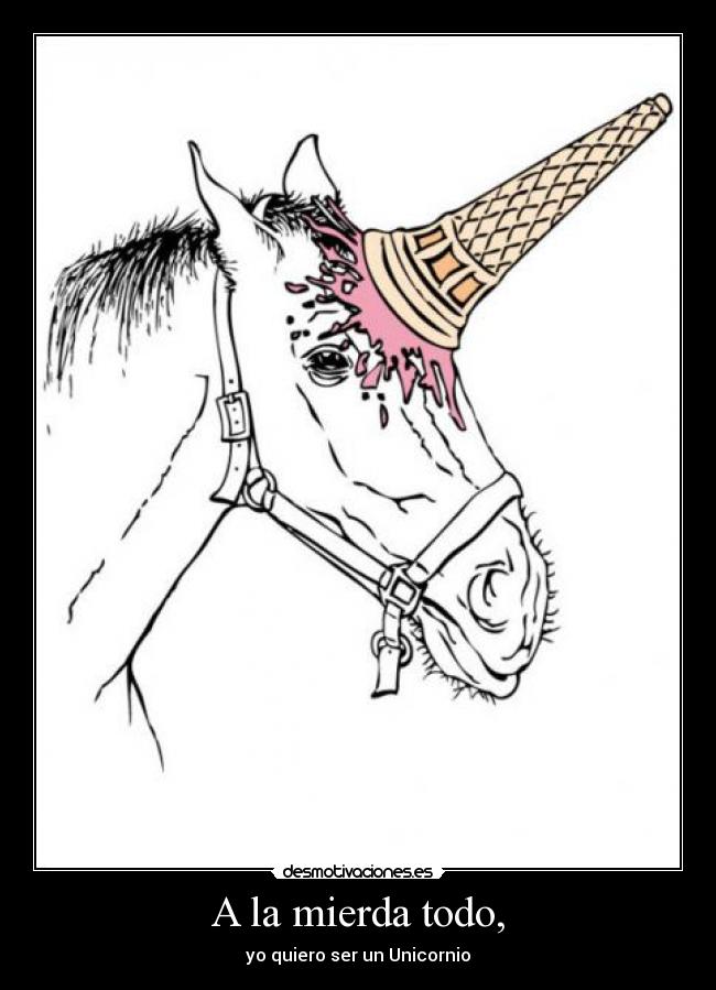 A la mierda todo, - yo quiero ser un Unicornio