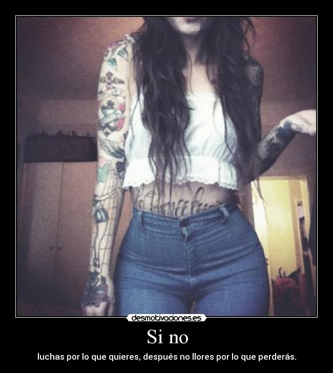 Si no - luchas por lo que quieres, después no llores por lo que perderás.