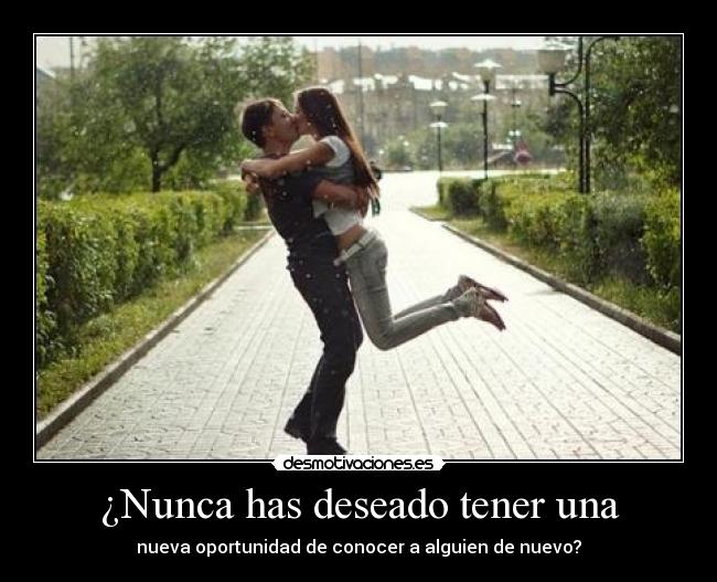 ¿Nunca has deseado tener una - nueva oportunidad de conocer a alguien de nuevo?