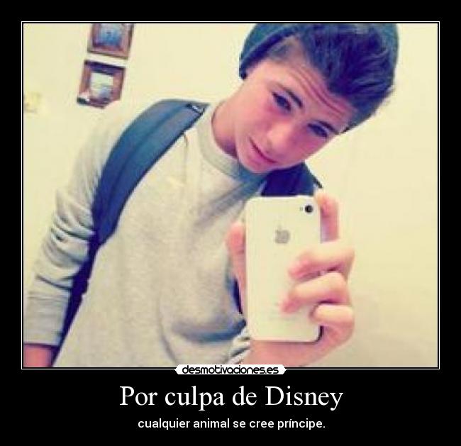 Por culpa de Disney - cualquier animal se cree príncipe.