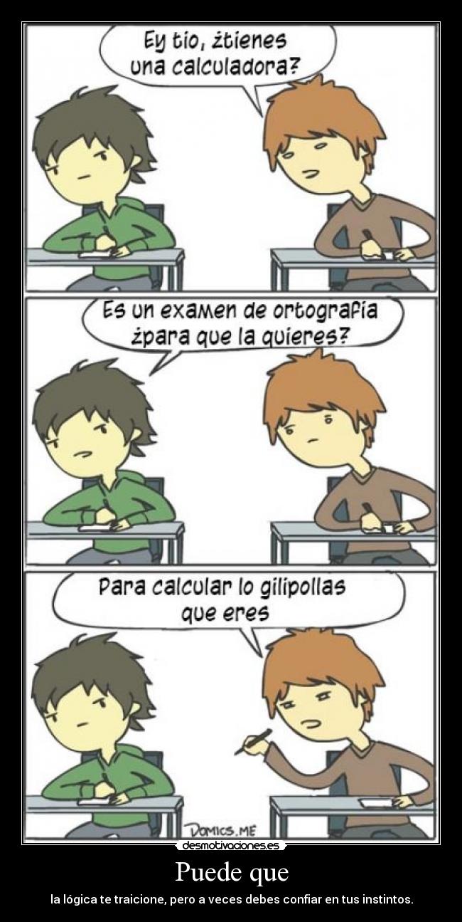 Puede que - la lógica te traicione, pero a veces debes confiar en tus instintos.