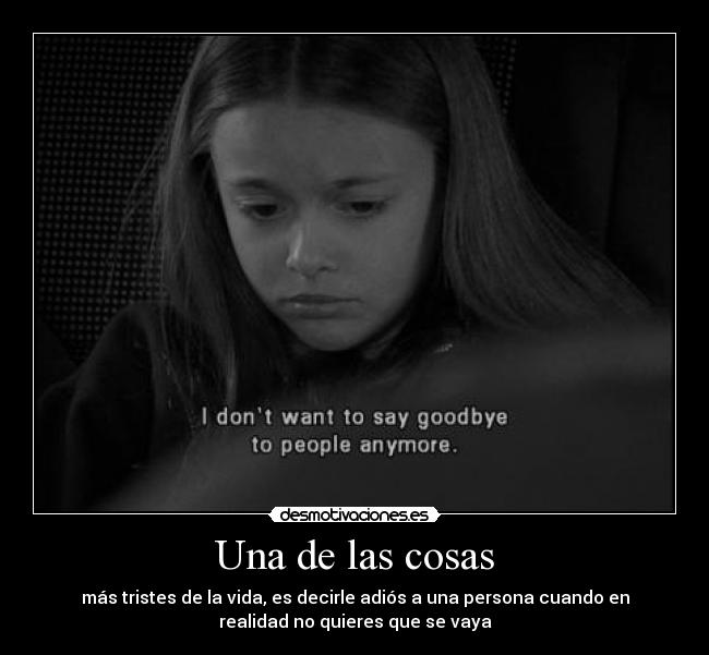 Una de las cosas - más tristes de la vida, es decirle adiós a una persona cuando en
realidad no quieres que se vaya