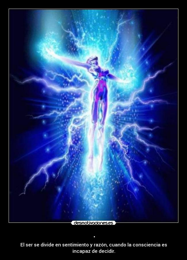 . - El ser se divide en sentimiento y razón, cuando la consciencia es incapaz de decidir.
