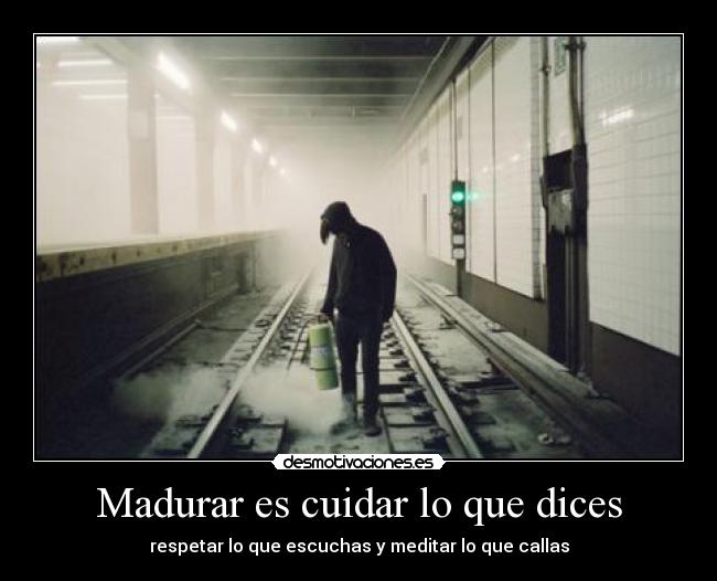 Madurar es cuidar lo que dices - respetar lo que escuchas y meditar lo que callas