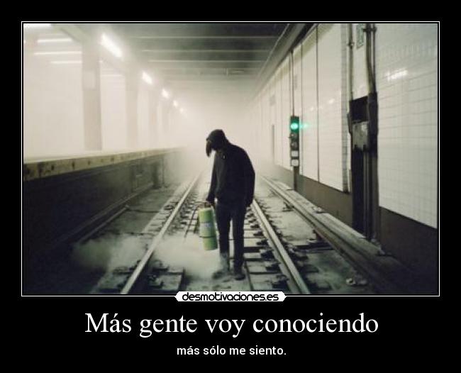 Más gente voy conociendo - más sólo me siento.