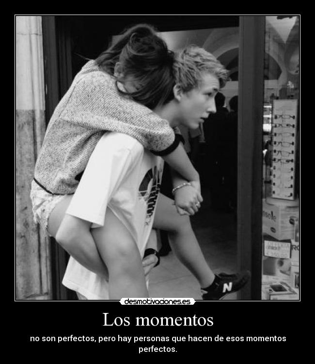 Los momentos - no son perfectos, pero hay personas que hacen de esos momentos perfectos.