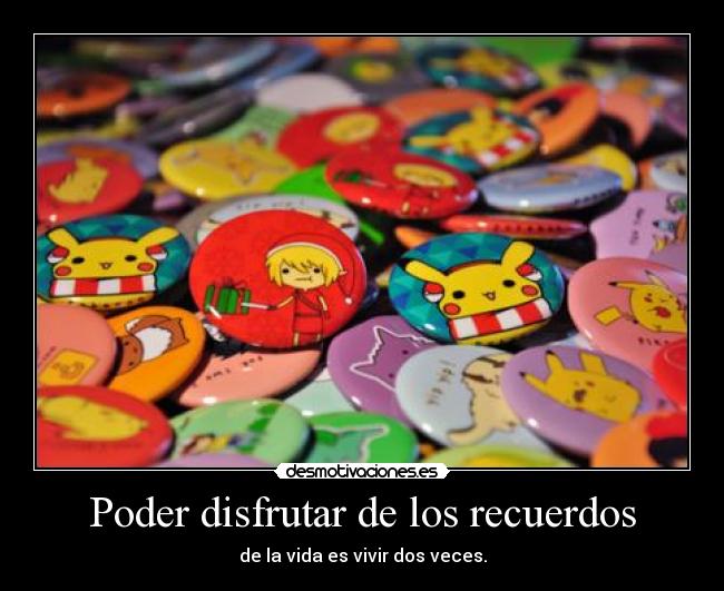 Poder disfrutar de los recuerdos - de la vida es vivir dos veces.