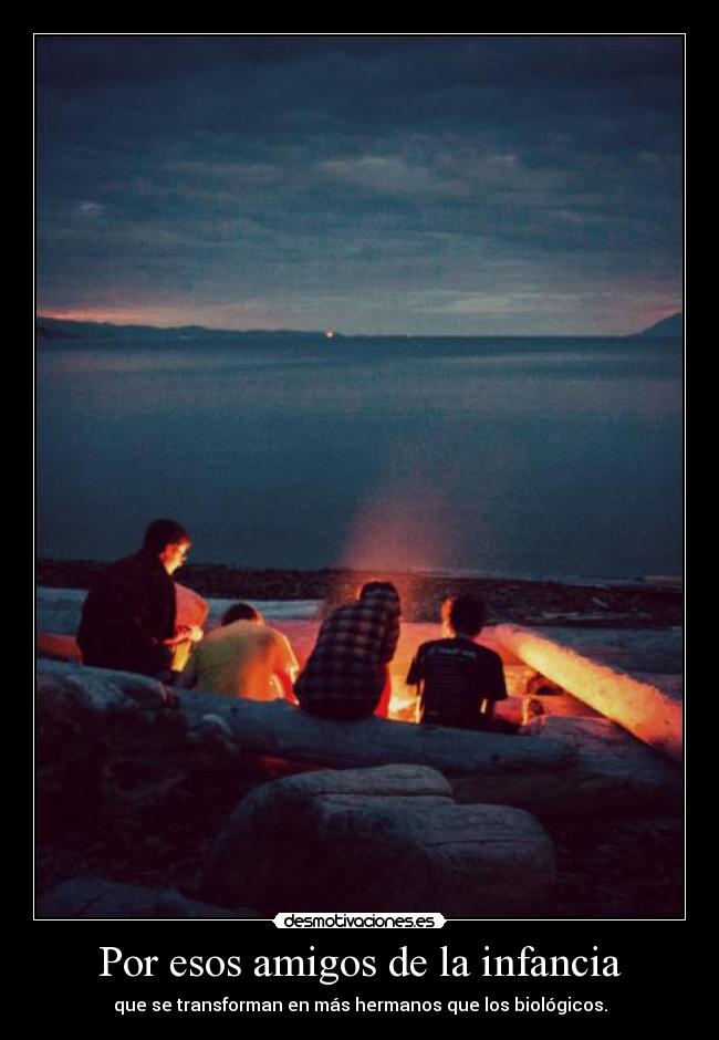 Por esos amigos de la infancia - que se transforman en más hermanos que los biológicos.