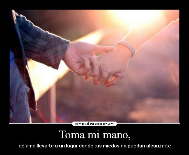 Toma mi mano, - déjame llevarte a un lugar donde tus miedos no puedan alcanzarte