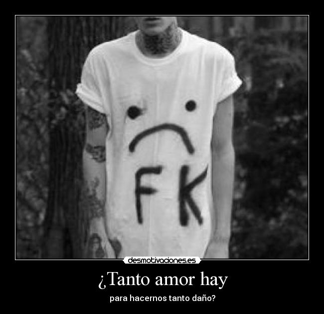 ¿Tanto amor hay - para hacernos tanto daño?
