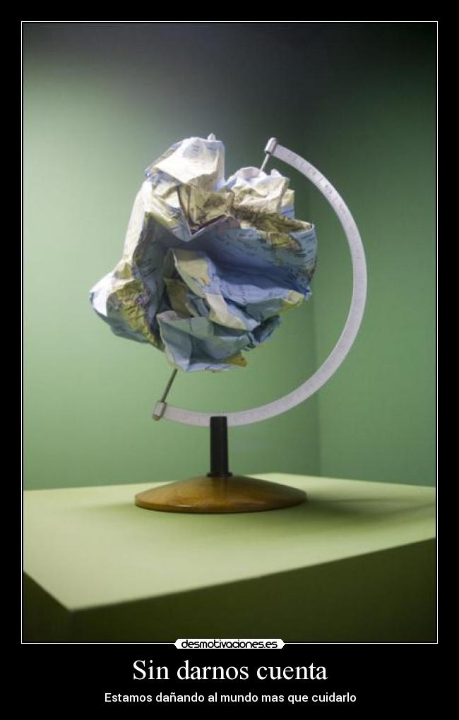 Sin darnos cuenta - Estamos dañando al mundo mas que cuidarlo