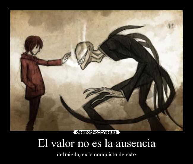 El valor no es la ausencia - del miedo, es la conquista de este.