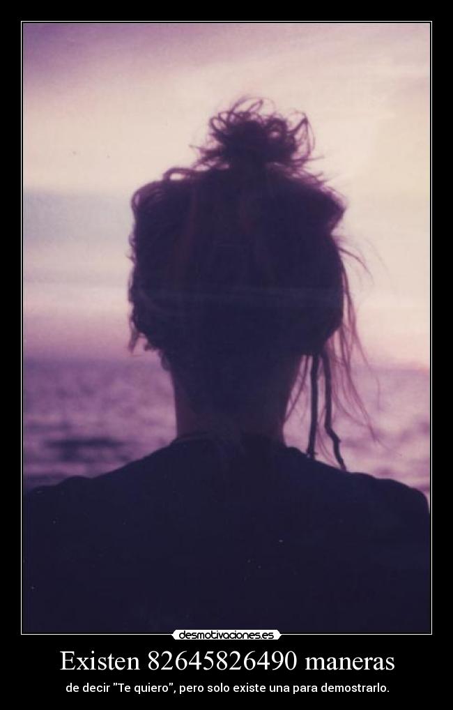 Existen 82645826490 maneras - de decir Te quiero, pero solo existe una para demostrarlo.