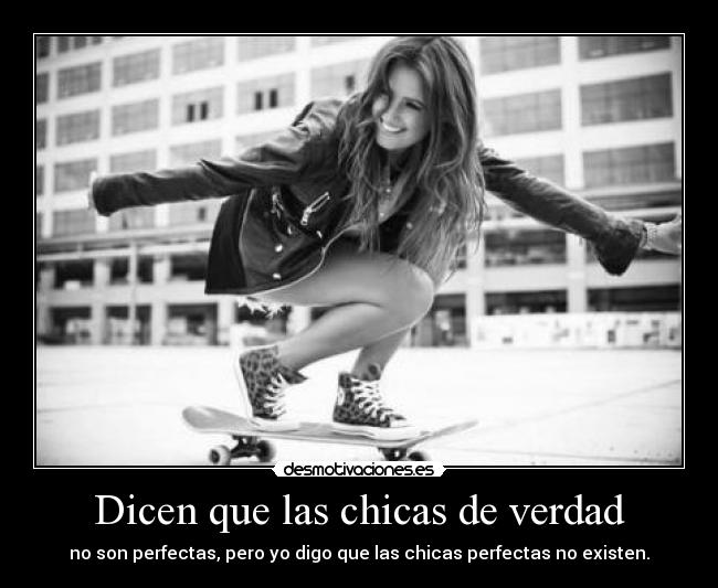 Dicen que las chicas de verdad - no son perfectas, pero yo digo que las chicas perfectas no existen.