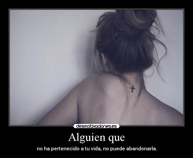 Alguien que - no ha pertenecido a tu vida, no puede abandonarla.