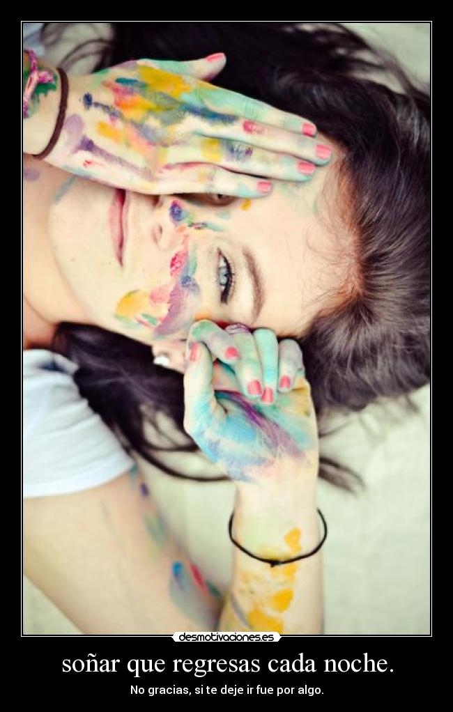 soñar que regresas cada noche. - No gracias, si te deje ir fue por algo.