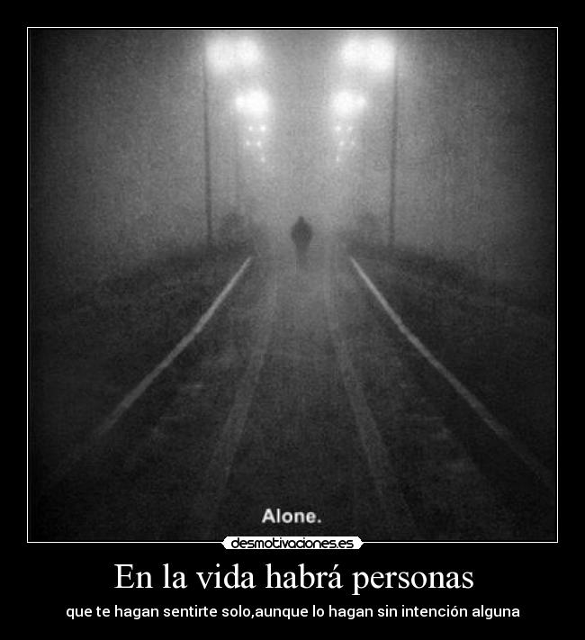En la vida habrá personas - que te hagan sentirte solo,aunque lo hagan sin intención alguna