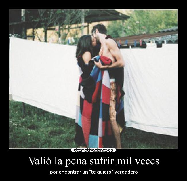 Valió la pena sufrir mil veces - por encontrar un te quiero verdadero