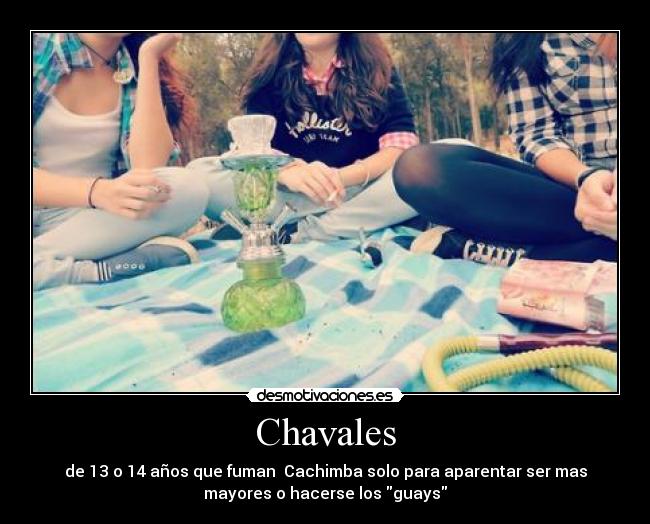Chavales - de 13 o 14 años que fuman  Cachimba solo para aparentar ser mas
mayores o hacerse los guays