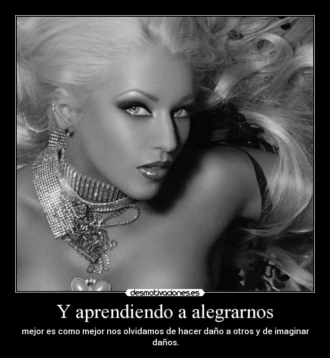 Y aprendiendo a alegrarnos - mejor es como mejor nos olvidamos de hacer daño a otros y de imaginar daños.