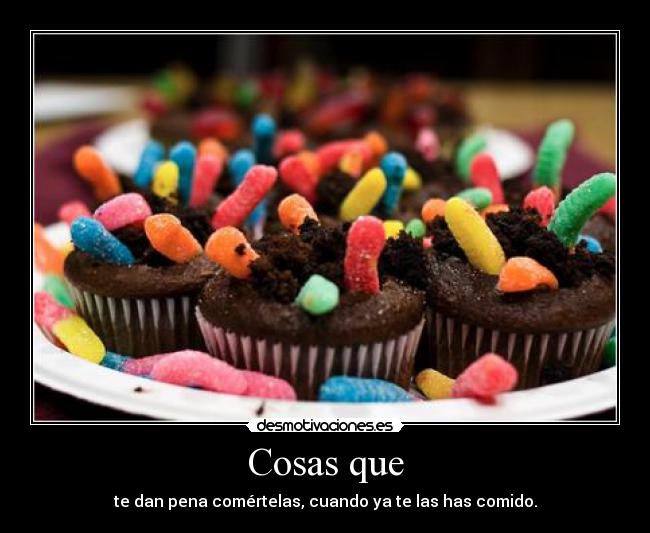 Cosas que - te dan pena comértelas, cuando ya te las has comido.
