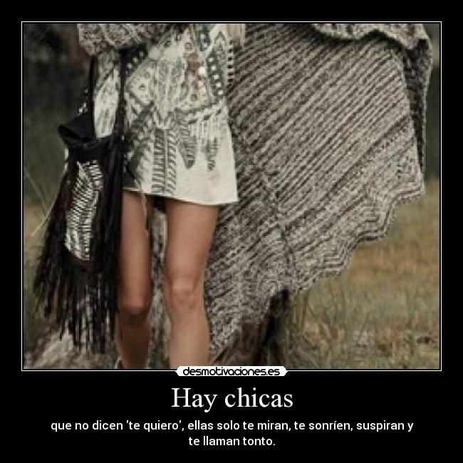 Hay chicas - que no dicen te quiero, ellas solo te miran, te sonríen, suspiran y te llaman tonto.