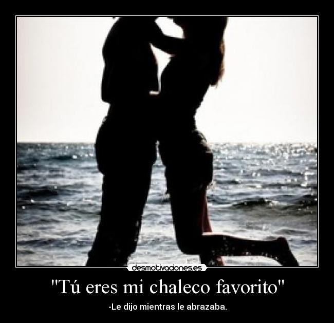 Tú eres mi chaleco favorito - -Le dijo mientras le abrazaba.