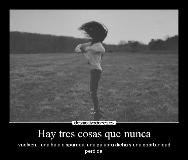 Hay tres cosas que nunca - vuelven... una bala disparada, una palabra dicha y una oportunidad perdida.