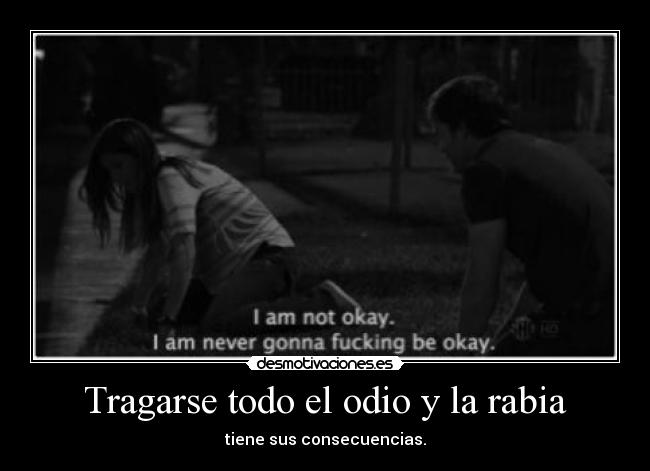 Tragarse todo el odio y la rabia - tiene sus consecuencias.