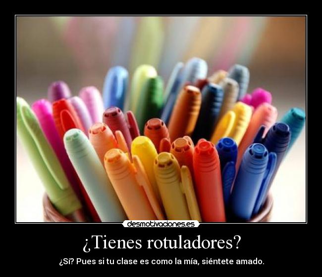 ¿Tienes rotuladores? - ¿Sí? Pues si tu clase es como la mía, siéntete amado.
