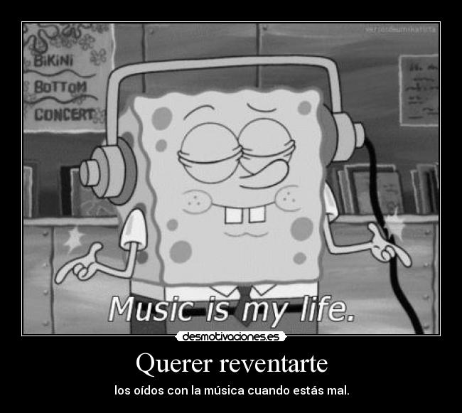 Querer reventarte - los oídos con la música cuando estás mal.