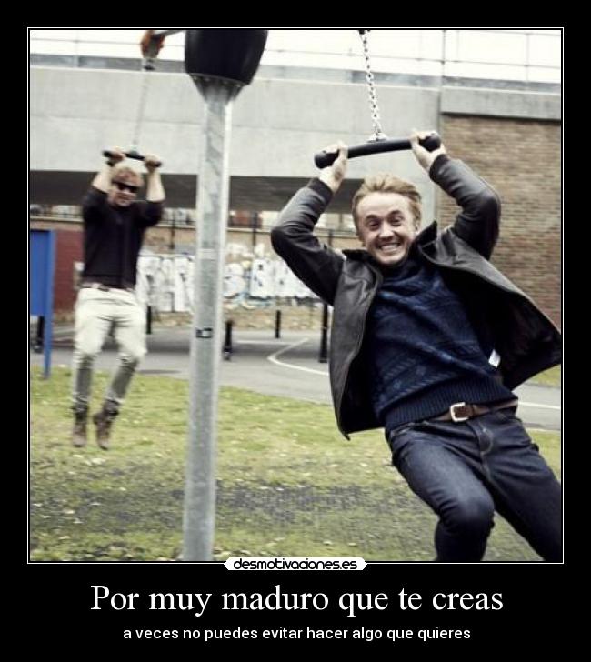 Por muy maduro que te creas - a veces no puedes evitar hacer algo que quieres