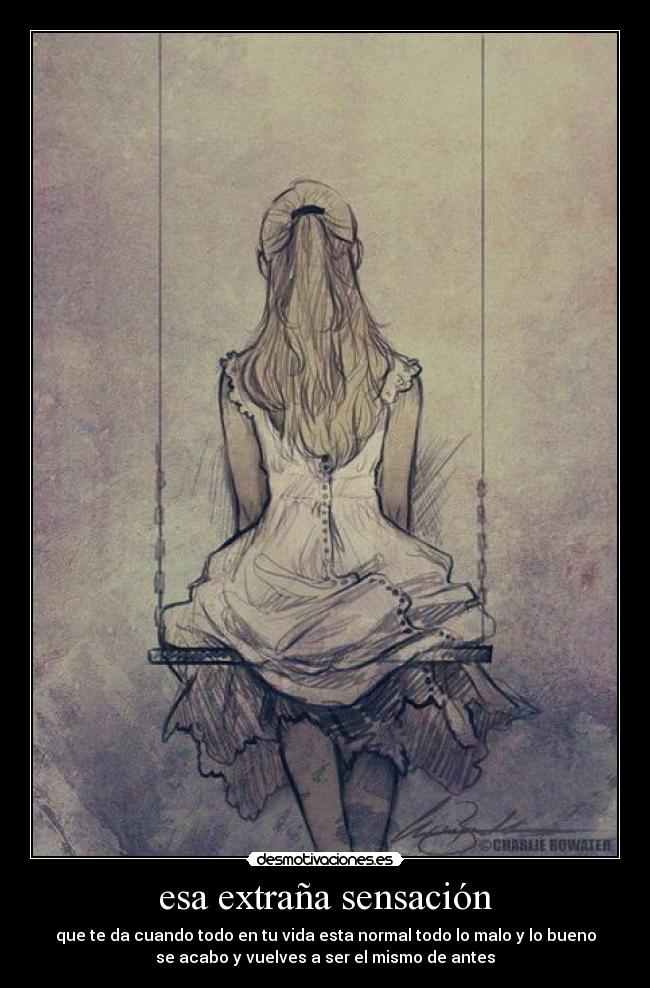 esa extraña sensación - que te da cuando todo en tu vida esta normal todo lo malo y lo bueno
se acabo y vuelves a ser el mismo de antes