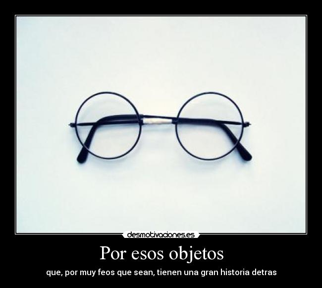 Por esos objetos - que, por muy feos que sean, tienen una gran historia detras