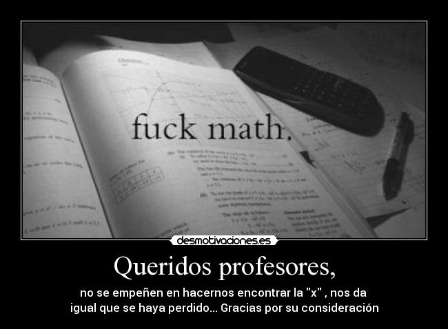 Queridos profesores, - no se empeñen en hacernos encontrar la x , nos da 
igual que se haya perdido... Gracias por su consideración