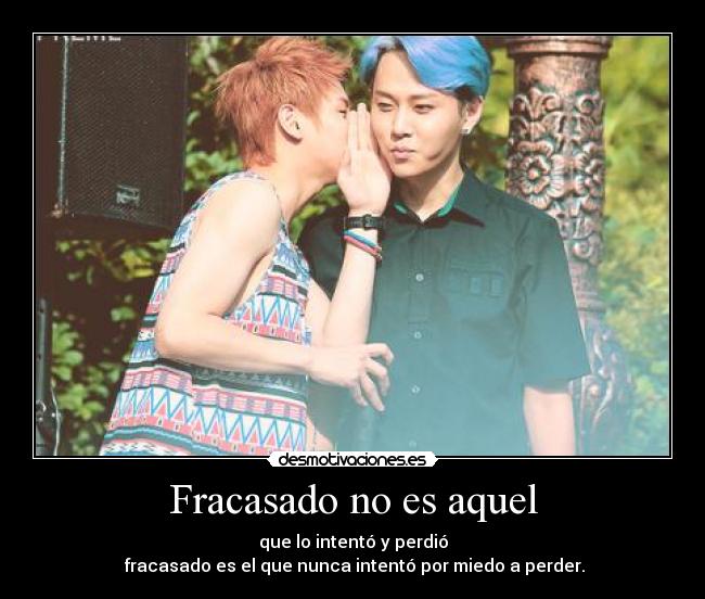Fracasado no es aquel - que lo intentó y perdió
 fracasado es el que nunca intentó por miedo a perder.