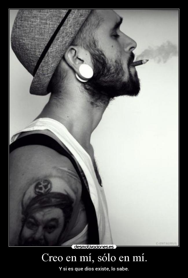 Creo en mí, sólo en mí. - Y si es que dios existe, lo sabe.