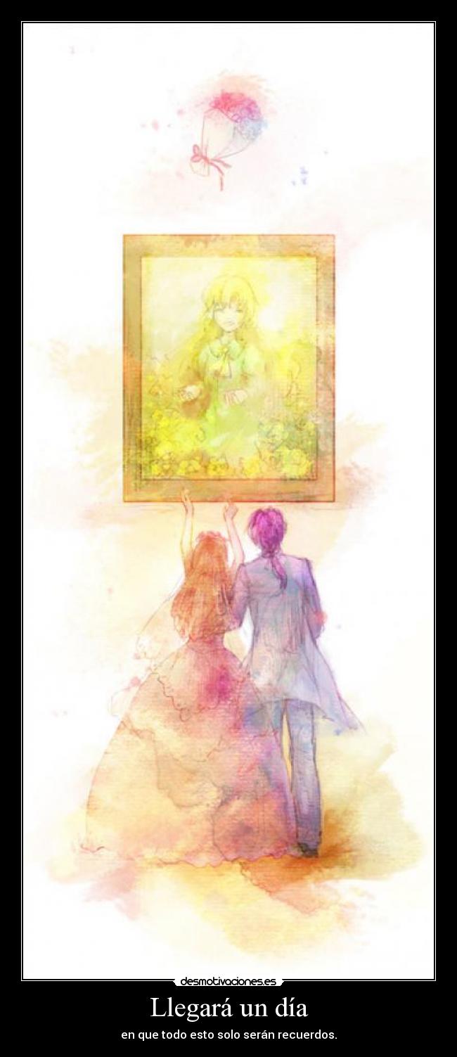 Llegará un día - en que todo esto solo serán recuerdos.