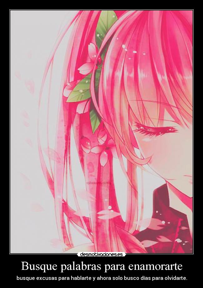 Busque palabras para enamorarte - busque excusas para hablarte y ahora solo busco días para olvidarte.