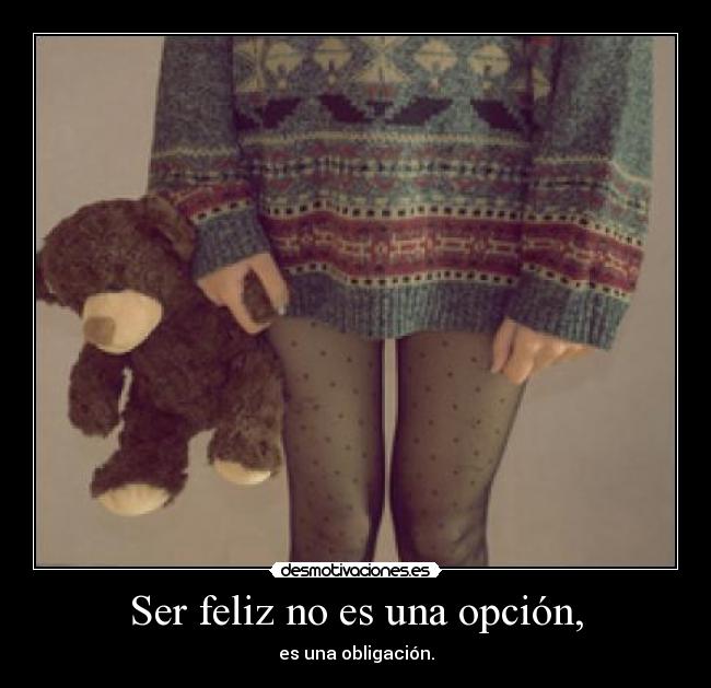 Ser feliz no es una opción, - es una obligación.