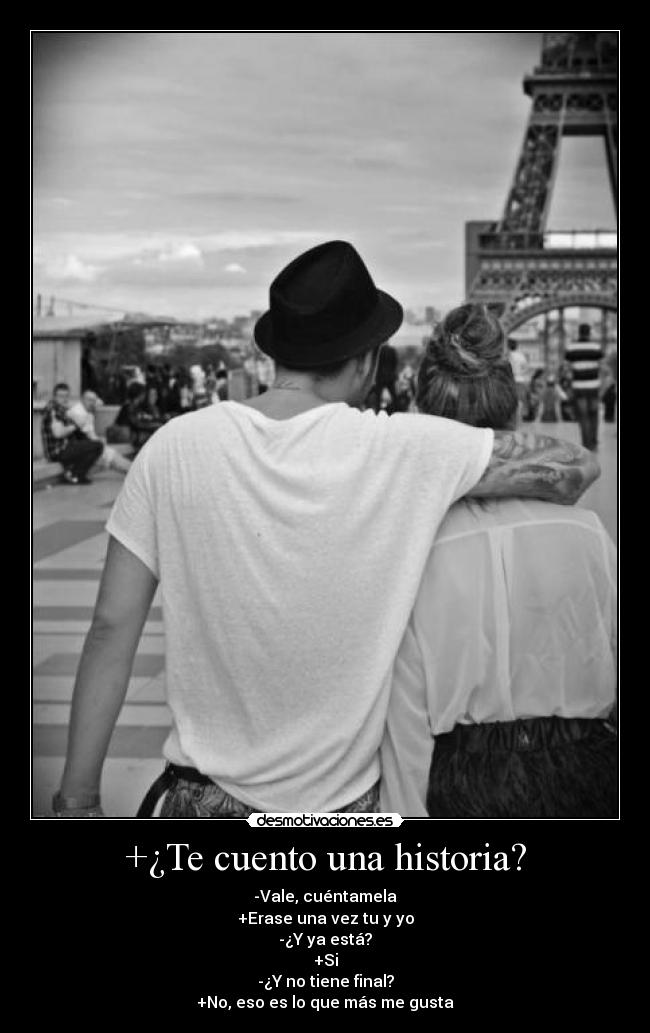 +¿Te cuento una historia? - -Vale, cuéntamela
+Erase una vez tu y yo
-¿Y ya está?
+Si
-¿Y no tiene final?
+No, eso es lo que más me gusta