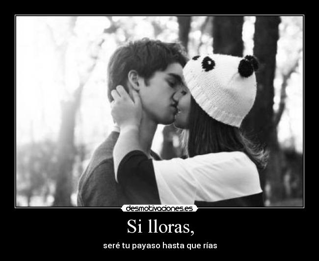 Si lloras, -