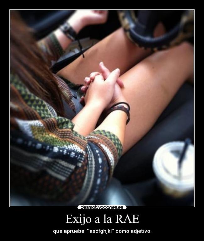 Exijo a la RAE - que apruebe  asdfghjkl como adjetivo.