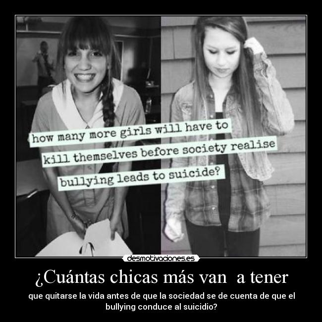 ¿Cuántas chicas más van  a tener - que quitarse la vida antes de que la sociedad se de cuenta de que el
bullying conduce al suicidio?