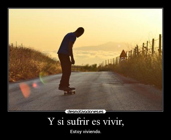 Y si sufrir es vivir, - 