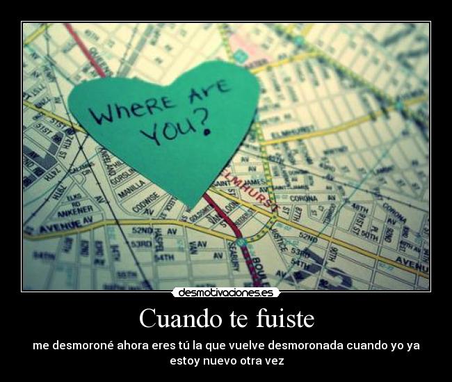 Cuando te fuiste - me desmoroné ahora eres tú la que vuelve desmoronada cuando yo ya
estoy nuevo otra vez