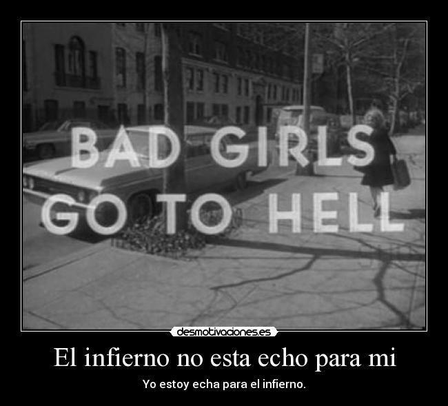 El infierno no esta echo para mi - Yo estoy echa para el infierno.