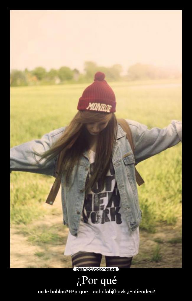 ¿Por qué - no le hablas?+Porque....aahdfahjfhavk ¿Entiendes?