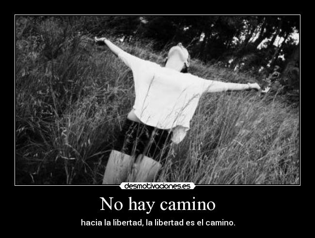 No hay camino - hacia la libertad, la libertad es el camino.